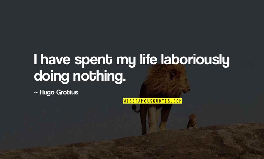 Left Tackle Quotes By Hugo Grotius: I have spent my life laboriously doing nothing.