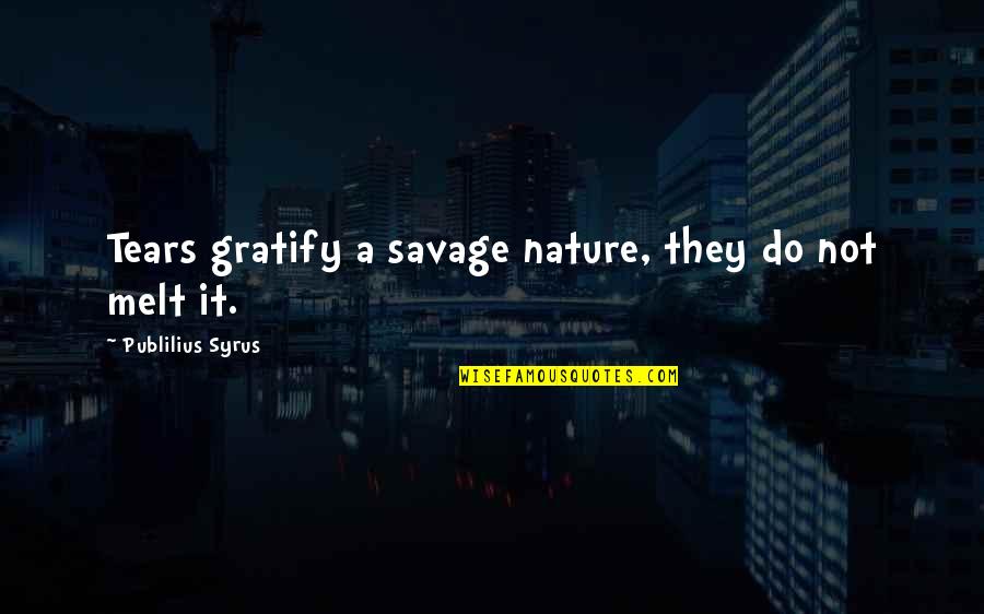 Left Tackle Quotes By Publilius Syrus: Tears gratify a savage nature, they do not