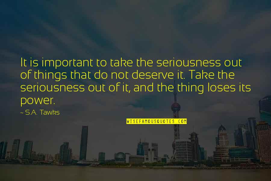 Left The Building Quotes By S.A. Tawks: It is important to take the seriousness out