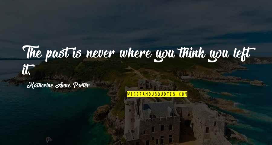 Left The Past Quotes By Katherine Anne Porter: The past is never where you think you