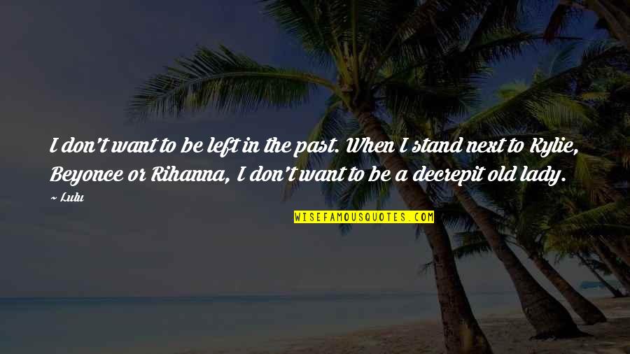 Left The Past Quotes By Lulu: I don't want to be left in the