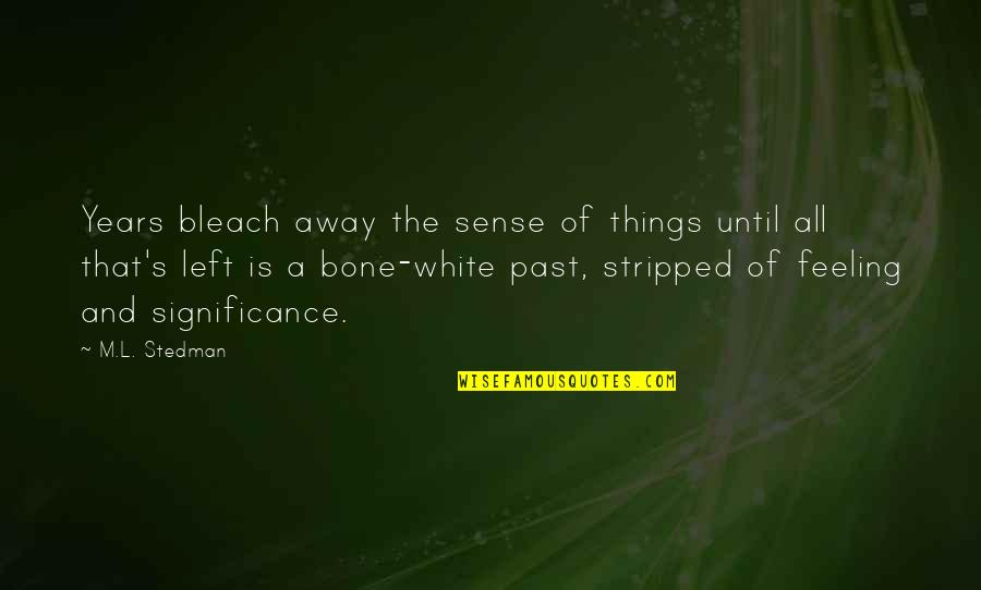 Left The Past Quotes By M.L. Stedman: Years bleach away the sense of things until Left The Past Quotes By M.L. Stedman: Years bleach away the sense of things until