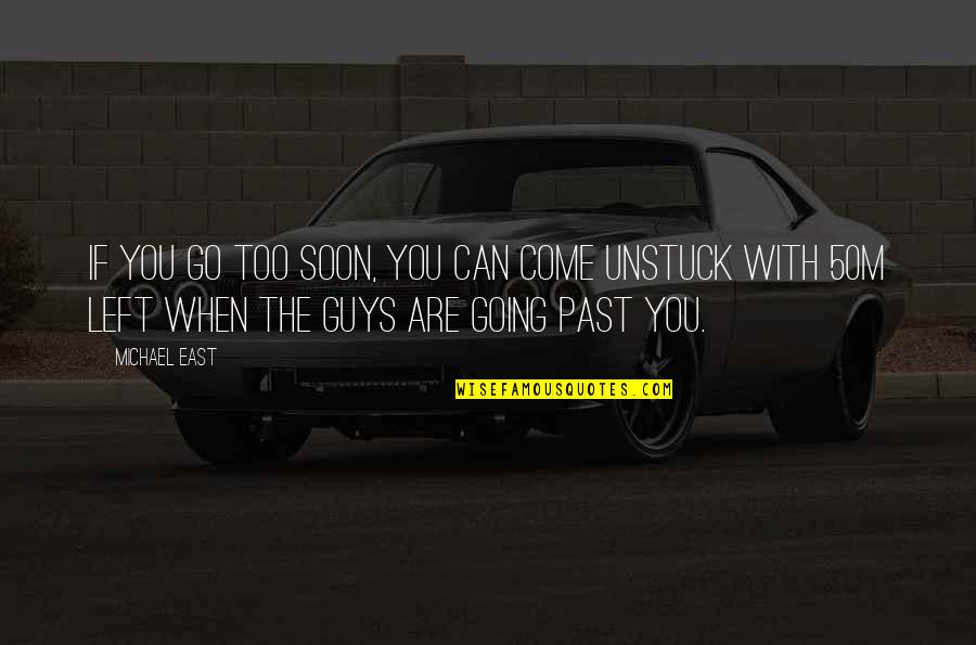 Left The Past Quotes By Michael East: If you go too soon, you can come