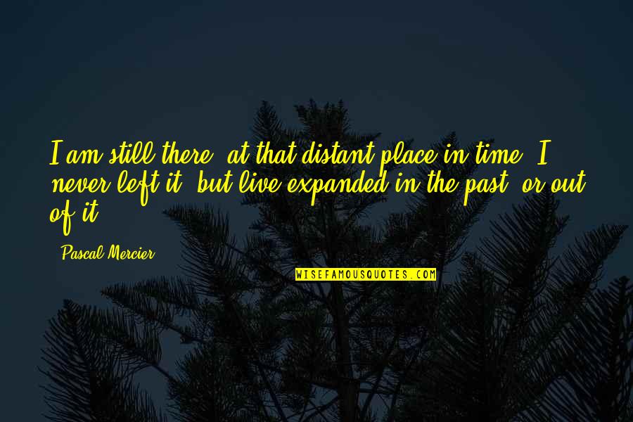 Left The Past Quotes By Pascal Mercier: I am still there, at that distant place