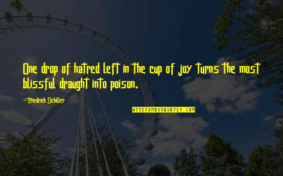Left Turns Quotes By Friedrich Schiller: One drop of hatred left in the cup Left Turns Quotes By Friedrich Schiller: One drop of hatred left in the cup