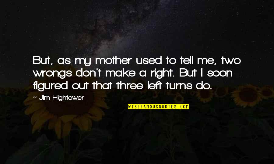 Left Turns Quotes By Jim Hightower: But, as my mother used to tell me, Left Turns Quotes By Jim Hightower: But, as my mother used to tell me,