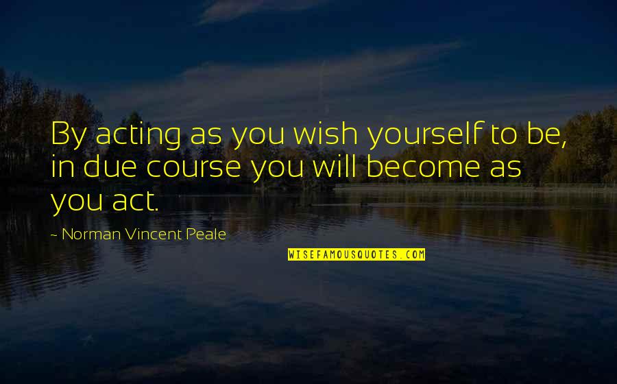 Left Turns Quotes By Norman Vincent Peale: By acting as you wish yourself to be,