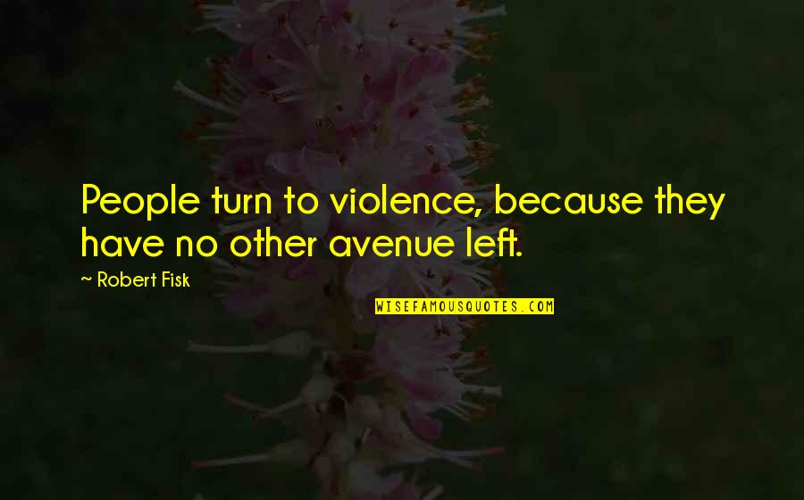 Left Turns Quotes By Robert Fisk: People turn to violence, because they have no