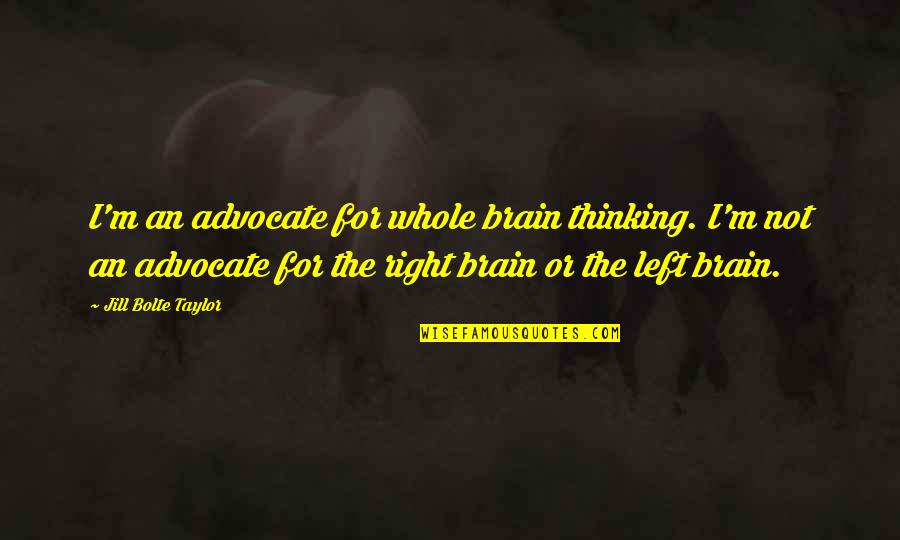 Left Vs Right Brain Quotes By Jill Bolte Taylor: I'm an advocate for whole brain thinking. I'm