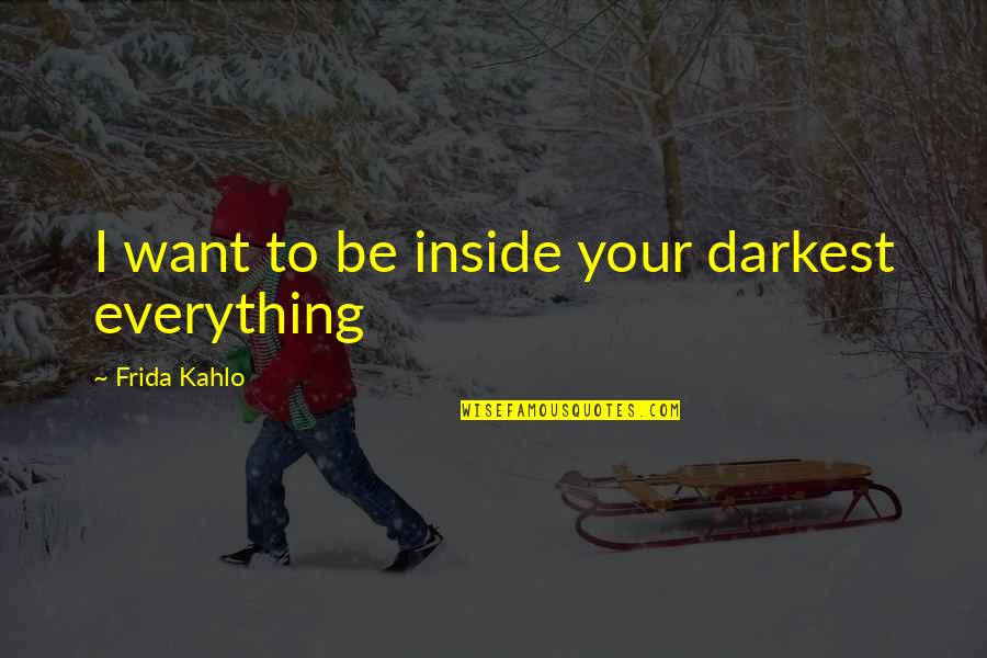 Left Wing Bible Quotes By Frida Kahlo: I want to be inside your darkest everything