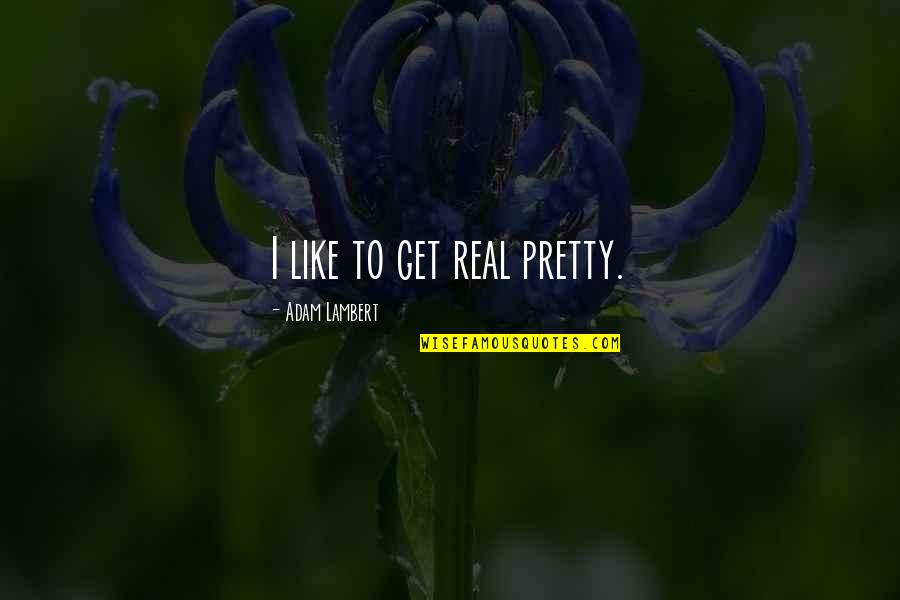 Left Without Explanation Quotes By Adam Lambert: I like to get real pretty.