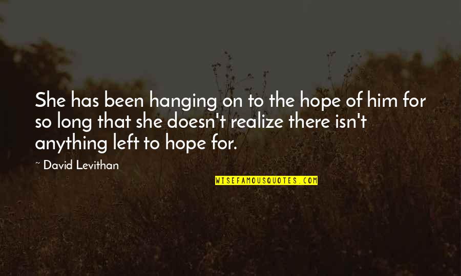 Left You Hanging Quotes By David Levithan: She has been hanging on to the hope