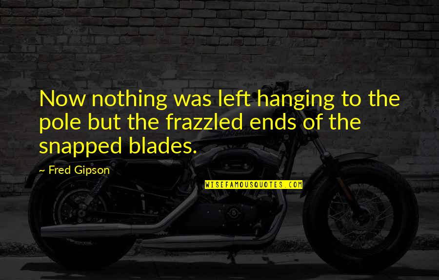 Left You Hanging Quotes By Fred Gipson: Now nothing was left hanging to the pole