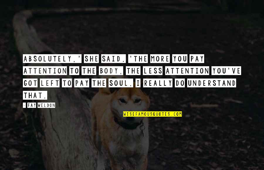 Left Your Soul Quotes By Fay Weldon: Absolutely,' she said. 'The more you pay attention Left Your Soul Quotes By Fay Weldon: Absolutely,' she said. 'The more you pay attention
