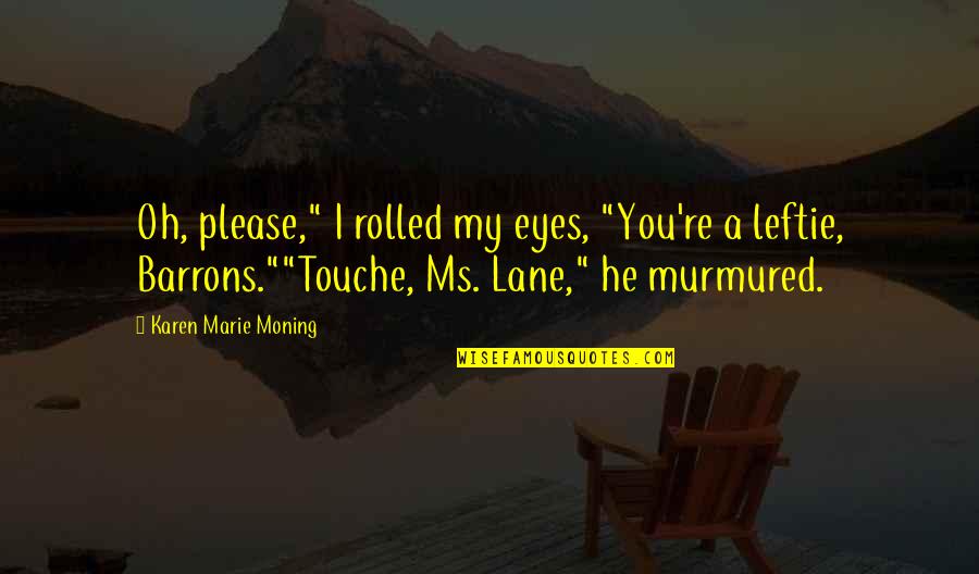 Leftie Quotes By Karen Marie Moning: Oh, please," I rolled my eyes, "You're a Leftie Quotes By Karen Marie Moning: Oh, please," I rolled my eyes, "You're a