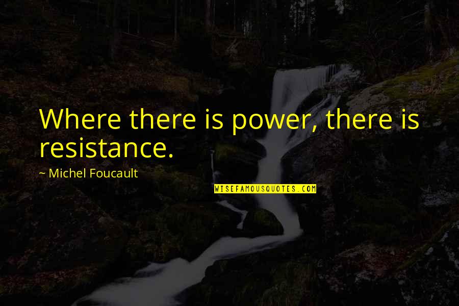 Leftism Quotes By Michel Foucault: Where there is power, there is resistance.