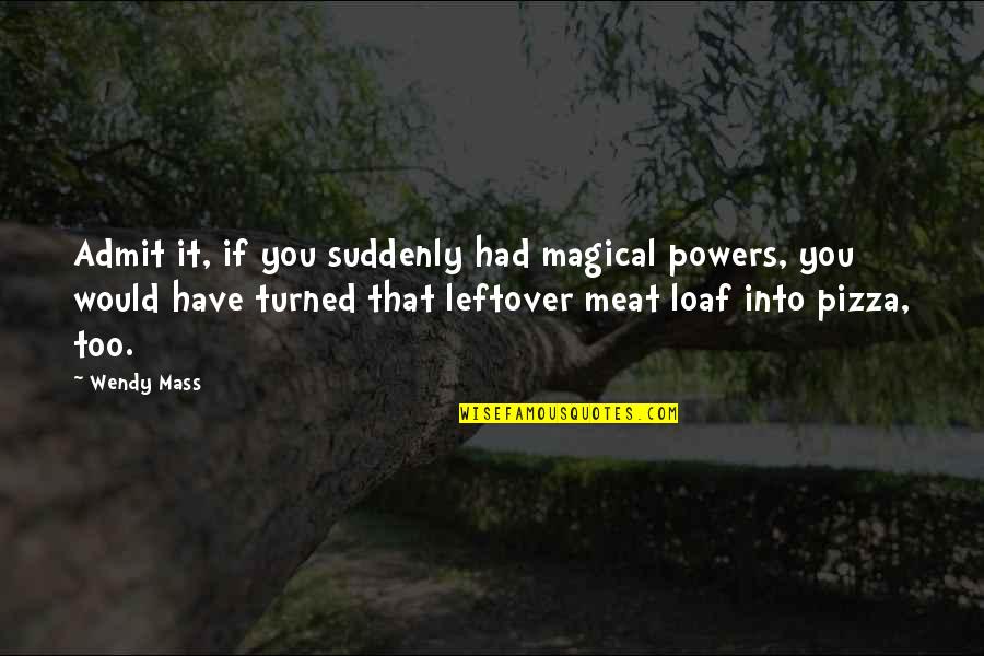 Leftover Quotes By Wendy Mass: Admit it, if you suddenly had magical powers,