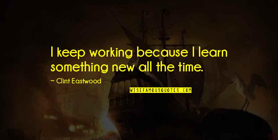 Leftton Quotes By Clint Eastwood: I keep working because I learn something new