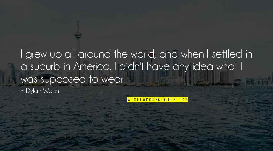 Leftward Quotes By Dylan Walsh: I grew up all around the world, and