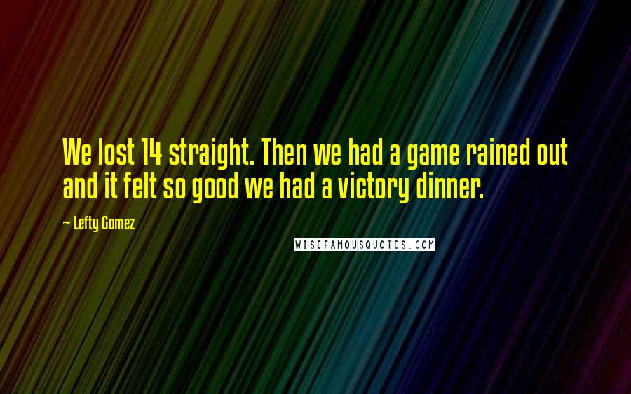 Lefty Gomez quotes: We lost 14 straight. Then we had a game rained out and it felt so good we had a victory dinner.