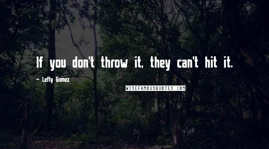 Lefty Gomez quotes: If you don't throw it, they can't hit it.