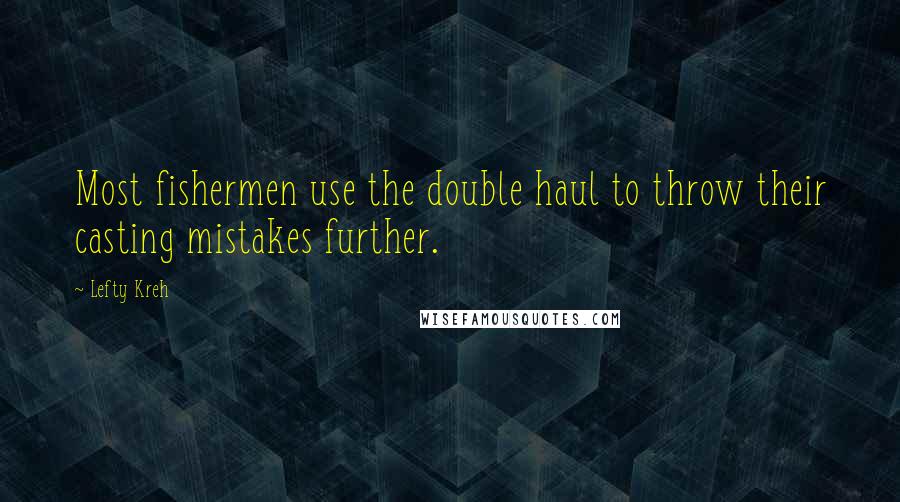Lefty Kreh quotes: Most fishermen use the double haul to throw their casting mistakes further.