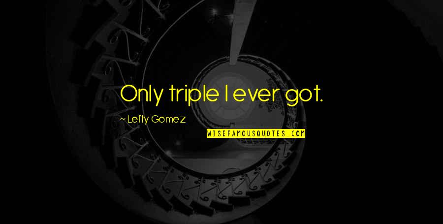 Lefty Quotes By Lefty Gomez: Only triple I ever got.