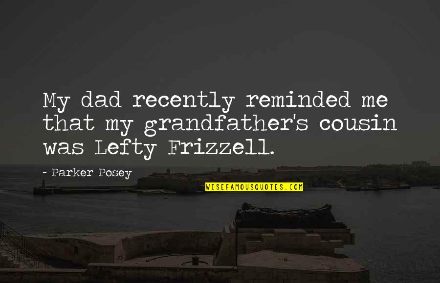 Lefty Quotes By Parker Posey: My dad recently reminded me that my grandfather's