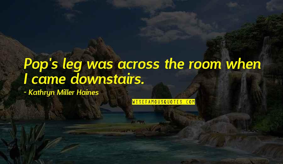 Leg Amputation Quotes By Kathryn Miller Haines: Pop's leg was across the room when I Leg Amputation Quotes By Kathryn Miller Haines: Pop's leg was across the room when I