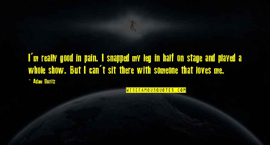 Leg Pain Quotes By Adam Duritz: I'm really good in pain. I snapped my Leg Pain Quotes By Adam Duritz: I'm really good in pain. I snapped my