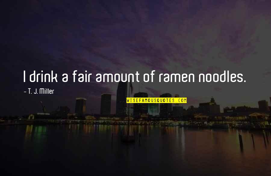 Leg Press Quotes By T. J. Miller: I drink a fair amount of ramen noodles.