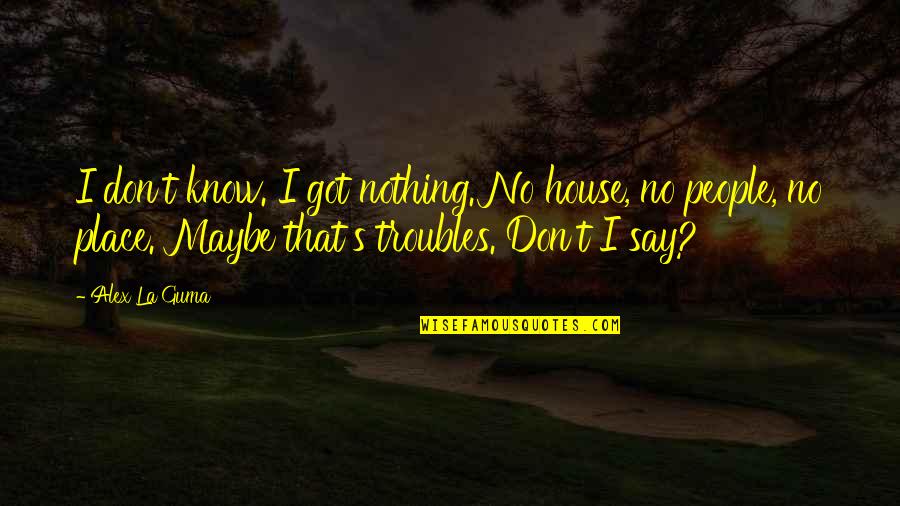 Leg Workout Quotes By Alex La Guma: I don't know. I got nothing. No house,