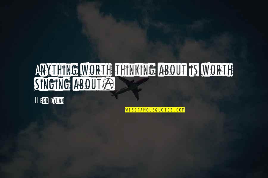 Lega Quotes By Bob Dylan: Anything worth thinking about is worth singing about.