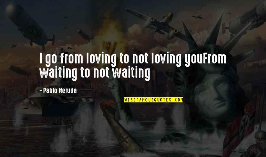 Legaacy Quotes By Pablo Neruda: I go from loving to not loving youFrom