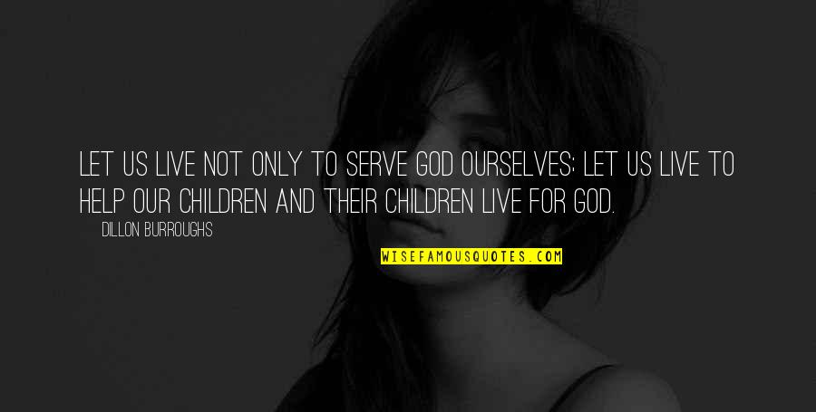 Legacy And Family Quotes By Dillon Burroughs: Let us live not only to serve God Legacy And Family Quotes By Dillon Burroughs: Let us live not only to serve God