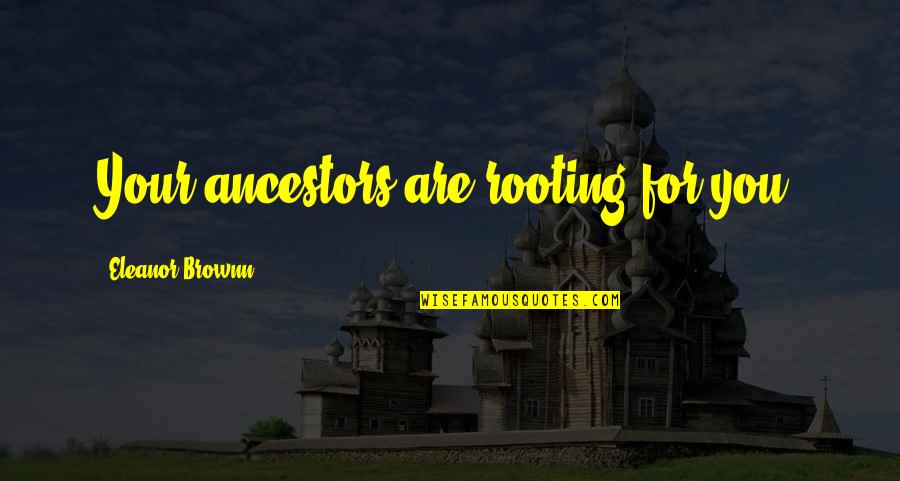 Legacy And Family Quotes By Eleanor Brownn: Your ancestors are rooting for you. Legacy And Family Quotes By Eleanor Brownn: Your ancestors are rooting for you.