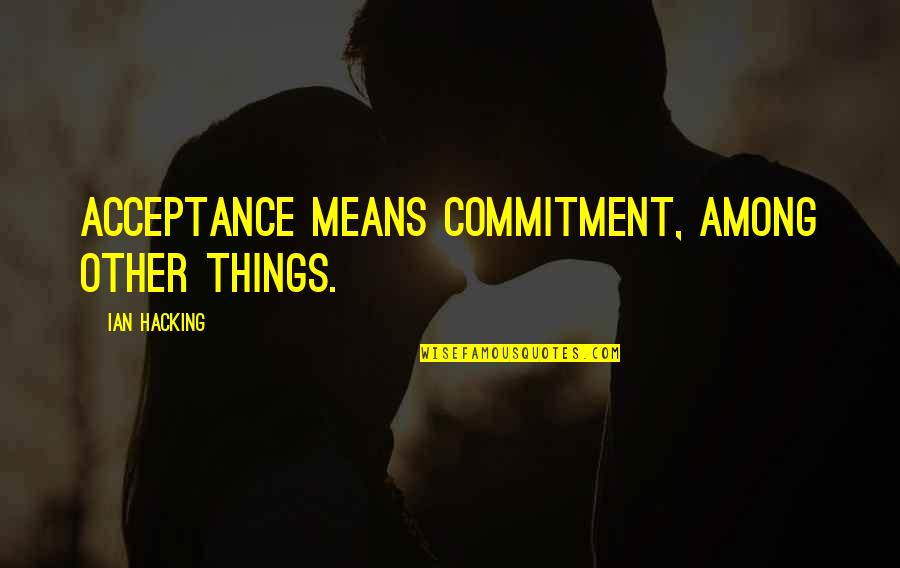 Legacy And The Queen Quotes By Ian Hacking: Acceptance means commitment, among other things. Legacy And The Queen Quotes By Ian Hacking: Acceptance means commitment, among other things.