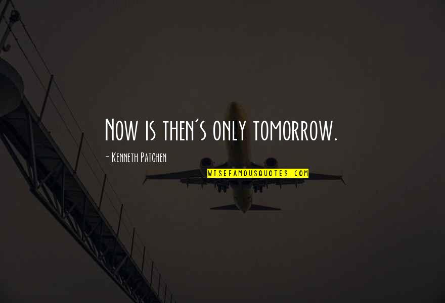 Legacy Brick Quotes By Kenneth Patchen: Now is then's only tomorrow. Legacy Brick Quotes By Kenneth Patchen: Now is then's only tomorrow.