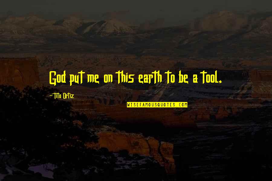 Legacy Brick Quotes By Tito Ortiz: God put me on this earth to be Legacy Brick Quotes By Tito Ortiz: God put me on this earth to be
