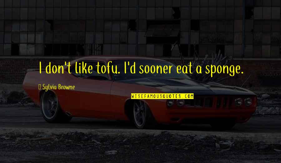 Legacy Of Family Quotes By Sylvia Browne: I don't like tofu. I'd sooner eat a Legacy Of Family Quotes By Sylvia Browne: I don't like tofu. I'd sooner eat a