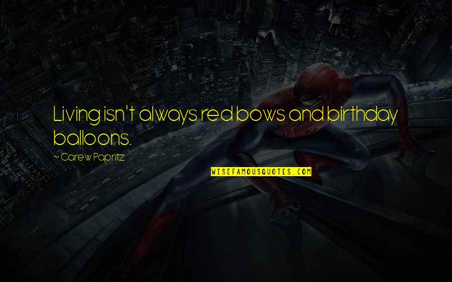 Legacy Quote Quotes By Carew Papritz: Living isn't always red bows and birthday balloons.