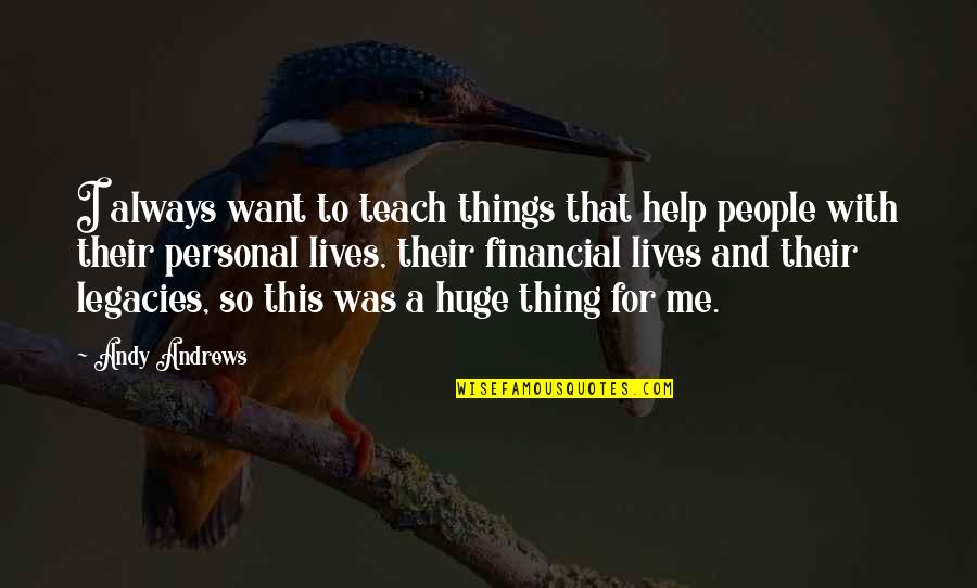 Legacy Quotes By Andy Andrews: I always want to teach things that help Legacy Quotes By Andy Andrews: I always want to teach things that help