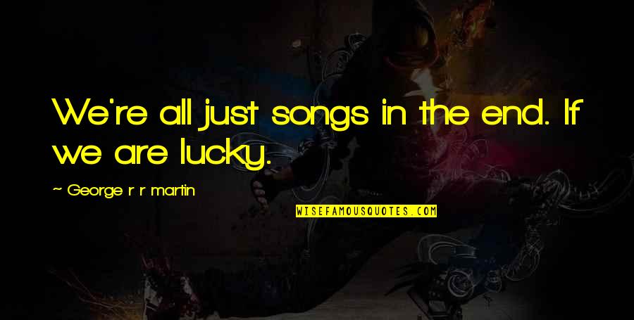 Legacy Quotes By George R R Martin: We're all just songs in the end. If Legacy Quotes By George R R Martin: We're all just songs in the end. If