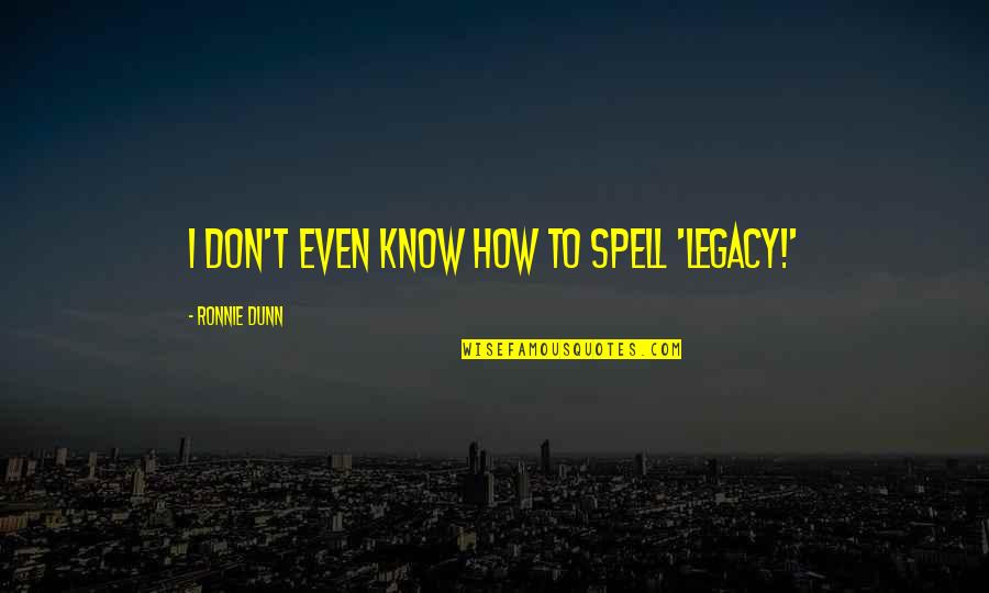 Legacy Quotes By Ronnie Dunn: I don't even know how to spell 'legacy!' Legacy Quotes By Ronnie Dunn: I don't even know how to spell 'legacy!'