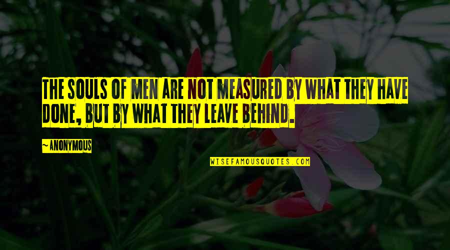 Legacy You Leave Behind Quotes By Anonymous: The souls of men are not measured by Legacy You Leave Behind Quotes By Anonymous: The souls of men are not measured by