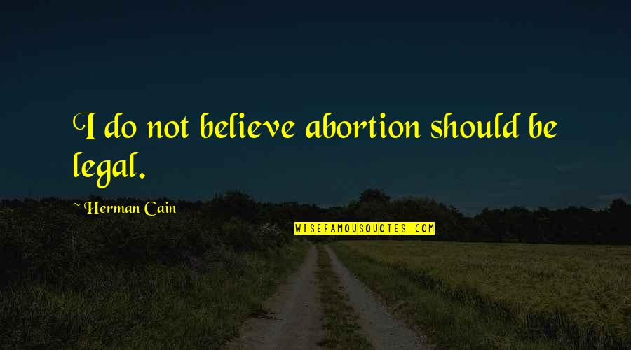 Legal Abortion Quotes By Herman Cain: I do not believe abortion should be legal.