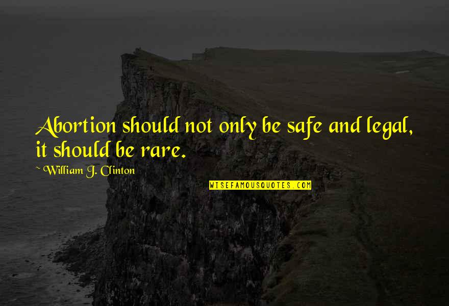 Legal Abortion Quotes By William J. Clinton: Abortion should not only be safe and legal,