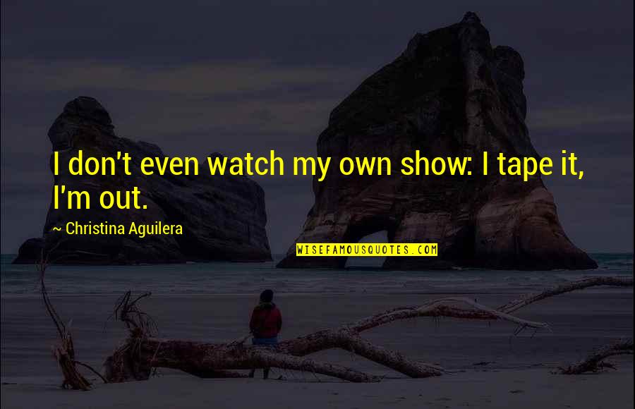 Legal And Ethical Issues Quotes By Christina Aguilera: I don't even watch my own show: I