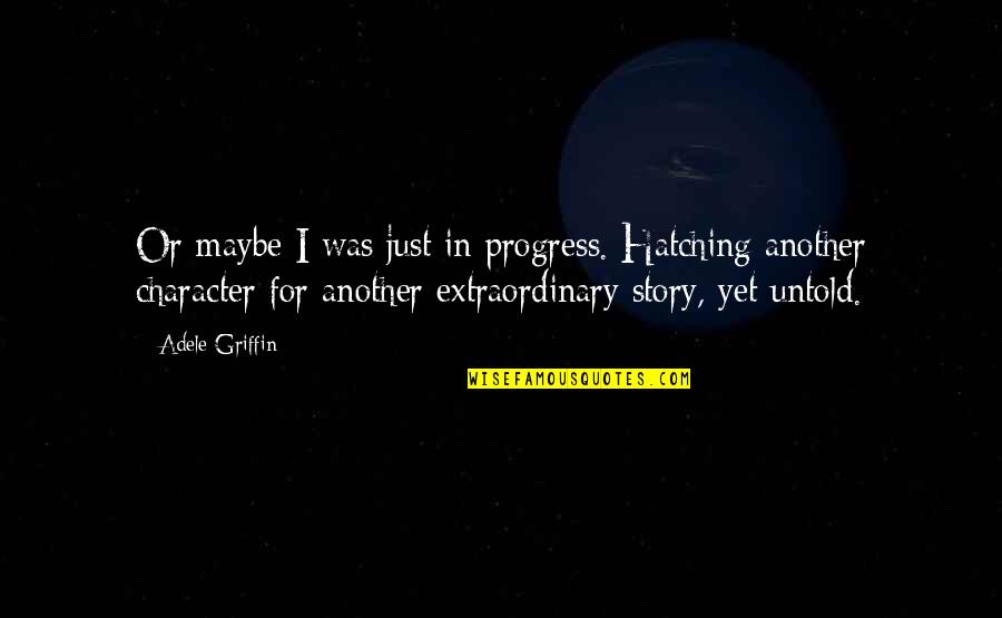 Legal Arguments Quotes By Adele Griffin: Or maybe I was just in progress. Hatching