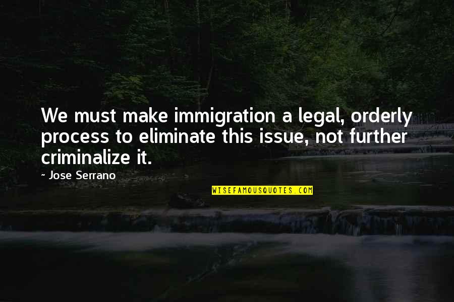 Legal Immigration Quotes By Jose Serrano: We must make immigration a legal, orderly process